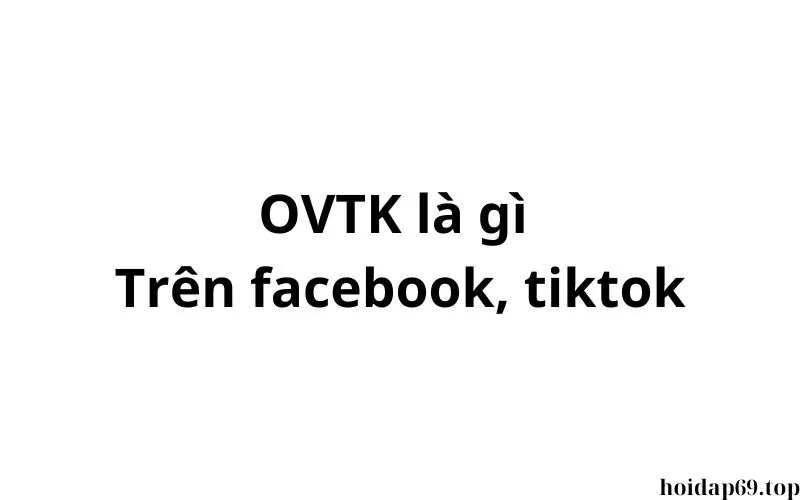 OVTK là gì trên facebook, tiktok? viết tắt của từ gì?