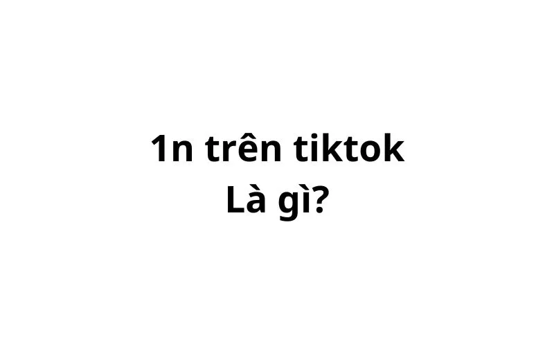 1n trên TikTok là gì? viết tắt của từ gì?