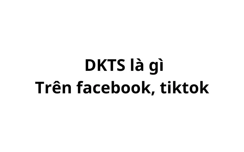 DKTS là gì trên facebook, tiktok? viết tắt của từ gì?