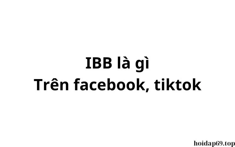 IBB là gì trên facebook, tiktok? viết tắt của từ gì?