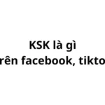 KSK trên facebook, tiktok là gì? viết tắt của từ gì?