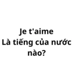 Je t'aime nghĩa là gì? là tiếng của nước nào?