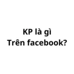 KP là gì trên facebook? viết tắt của từ gì?