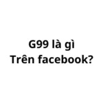 G99 là gì trên Facebook? viết tắt của từ gì?