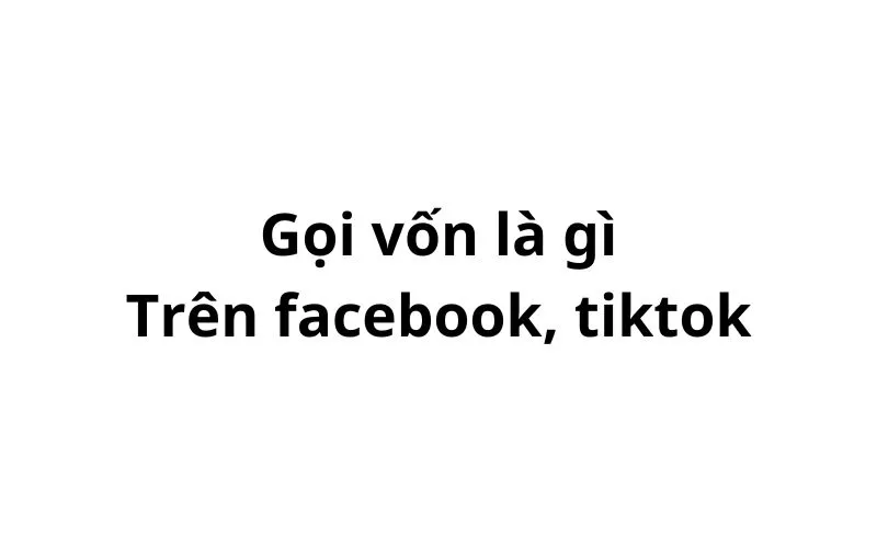 Gọi vốn trên facebook, tiktok có nghĩa là gì?