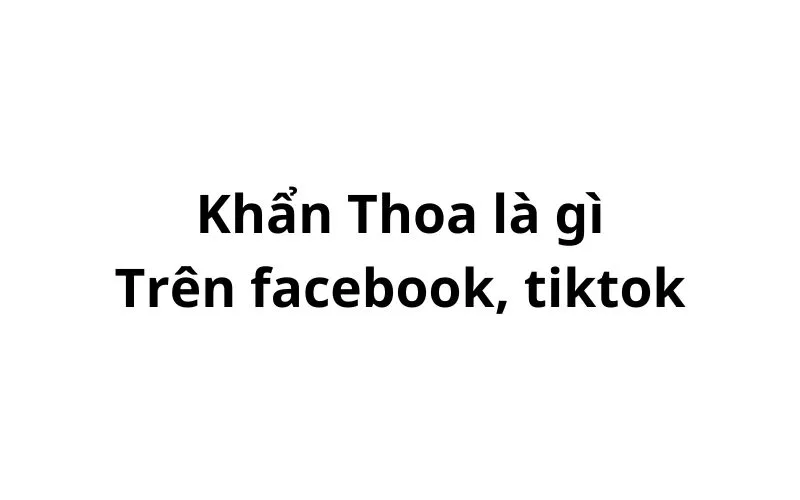 Khẩn thoa trên facebook, tiktok có nghĩa là gì?