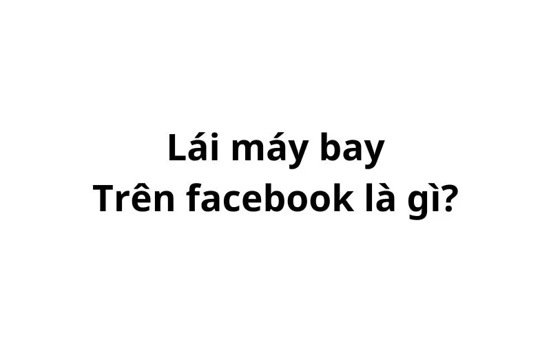 Lái máy bay là gì trên facebook?