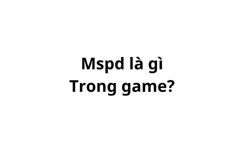 Mspd trong game là gì? viết tắt của từ gì?