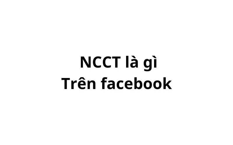 NCCT là gì trên facebook? viết tắt của từ gì?