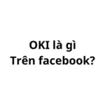 OKI là gì trên facebook? viết tắt của từ gì?