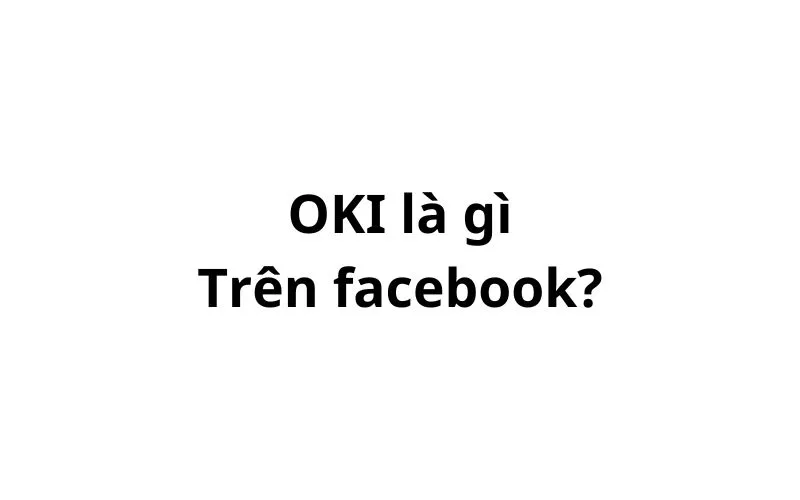 OKI là gì trên facebook? viết tắt của từ gì?