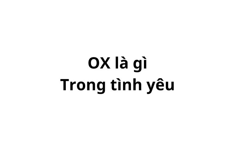 Ox là gì trong tình yêu?