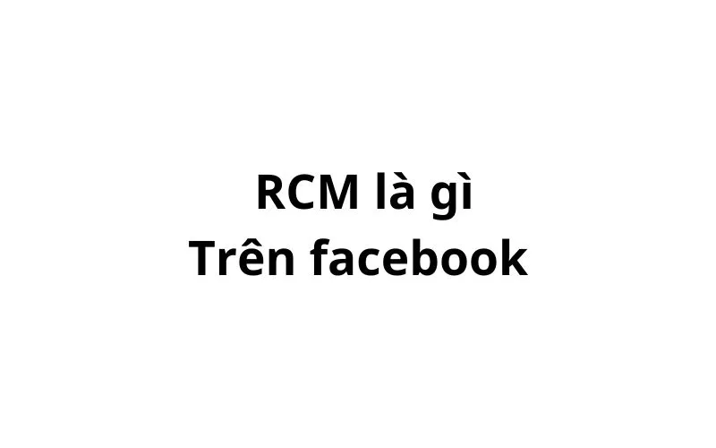 RCM là gì trên facebook? viết tắt của từ gì?