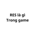 RES là gì trong game? viết tắt của từ gì?