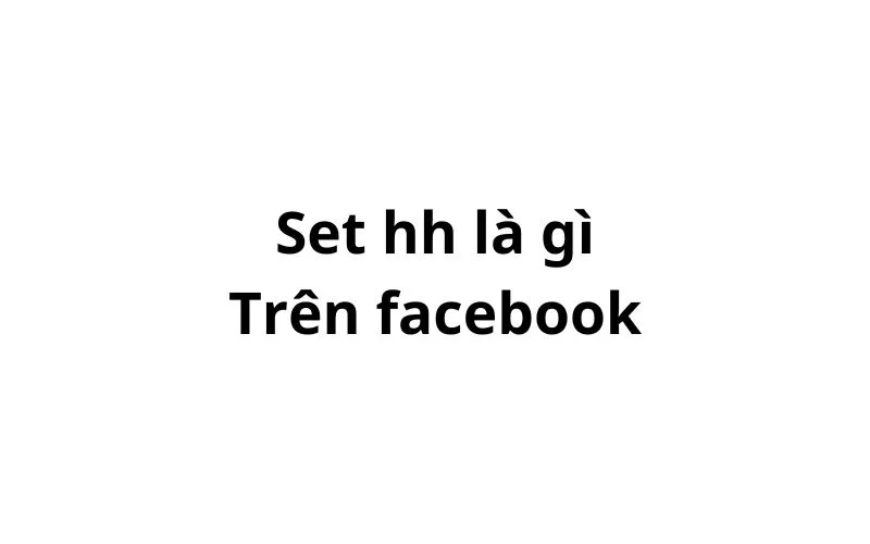 Set hh là gì trên Facebook?