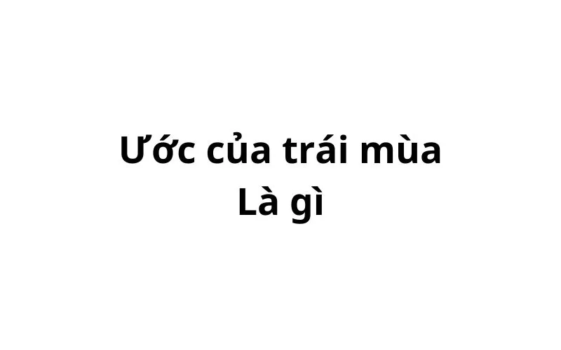 Giải thích thành ngữ ước của trái mùa có nghĩa là gì?