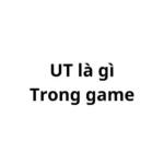 UT là gì trong game? viết tắt của từ gì?