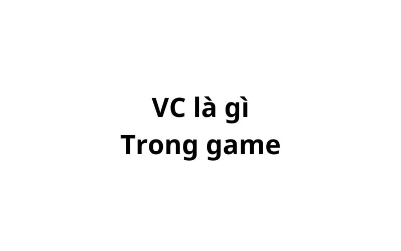 VC là gì trong game? viết tắt của từ gì?