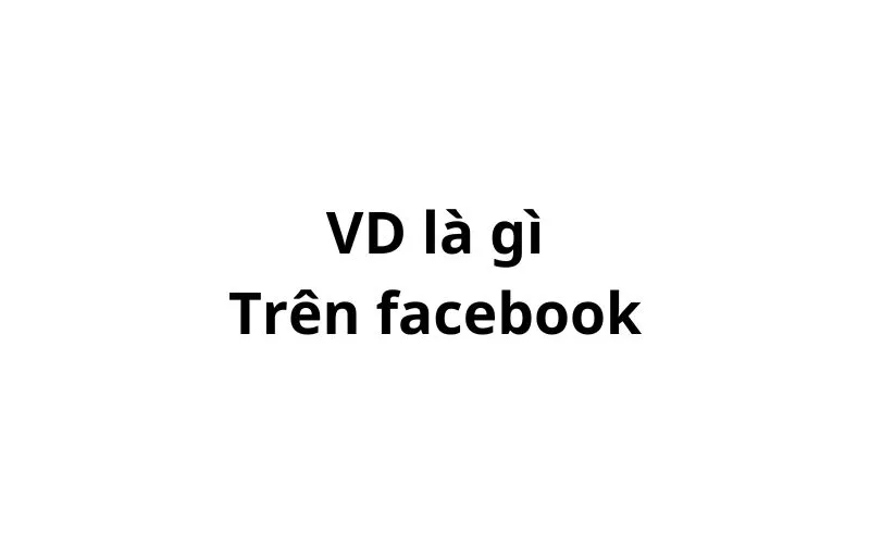 VD là gì trên Facebook? viết tắt của từ gì?