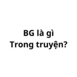 BG là gì trong truyện? viết tắt của từ gì?