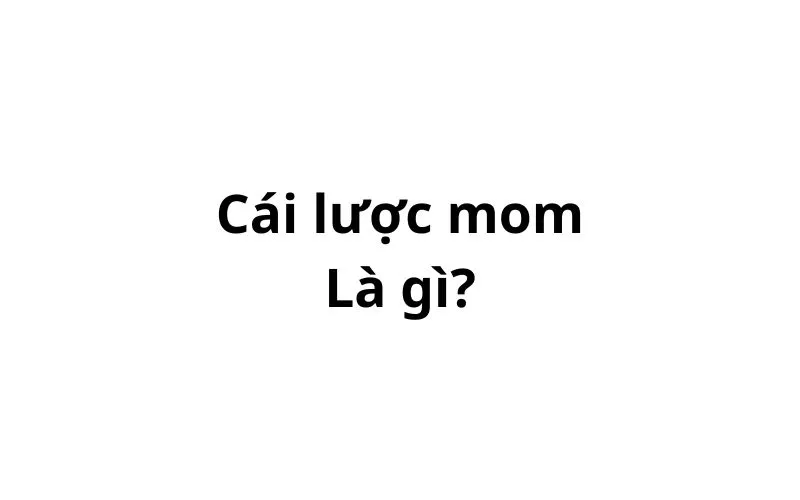 Cái lược mom có nghĩa là gì trên facebook, tiktok?