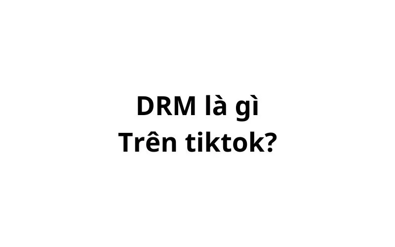 DRM là gì trên tiktok? viết tắt của từ gì?