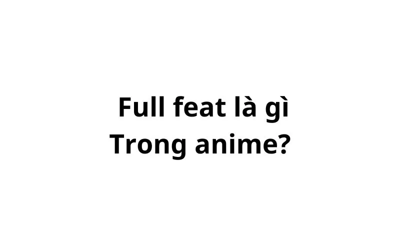 Full feat là gì trong anime?