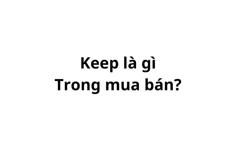 Keep là gì trong mua bán? 