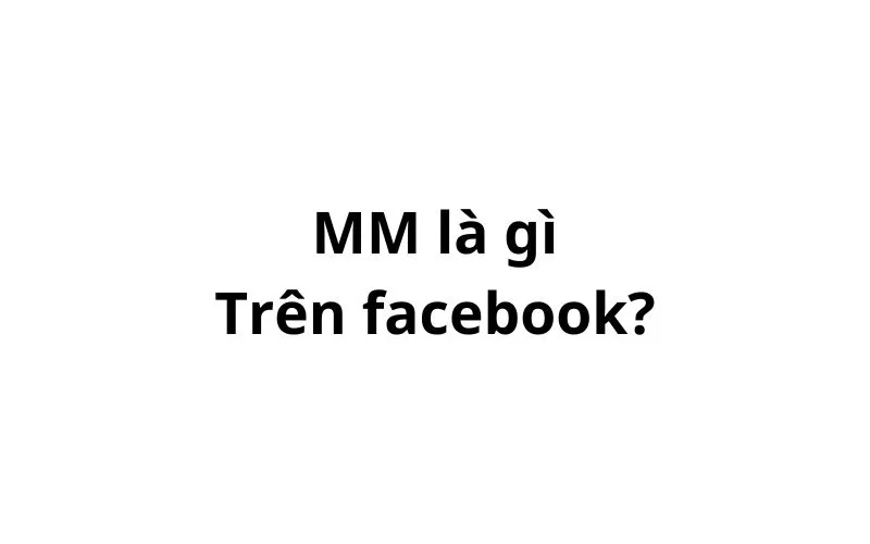 Mm là gì trên Facebook? viết tắt của từ gì?