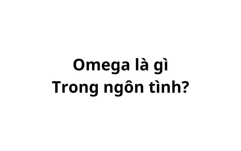 Omega là gì trong ngôn tình?