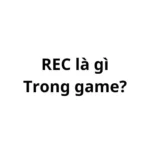 REC trong game là gì? viết tắt của từ gì?