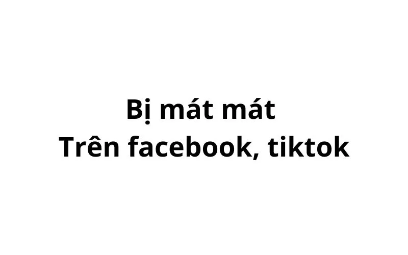 Bị mát mát trên facebook, tiktok có nghĩa là gì?