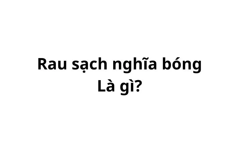 Rau sạch nghĩa bóng là gì? ám chỉ điều gì?