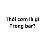 Thổi cơm trong bar có nghĩa là gì?